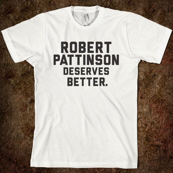 Nápis na tričku hlásá: Robert Pattinson si zaslouží lepší.